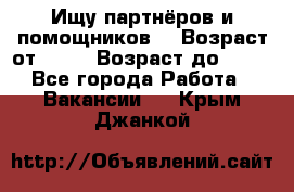 Ищу партнёров и помощников  › Возраст от ­ 16 › Возраст до ­ 35 - Все города Работа » Вакансии   . Крым,Джанкой